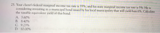 25. Your clients federal marginal income tax rate is 35%, and his state marginal income tax rate is 5 %. He is considering i