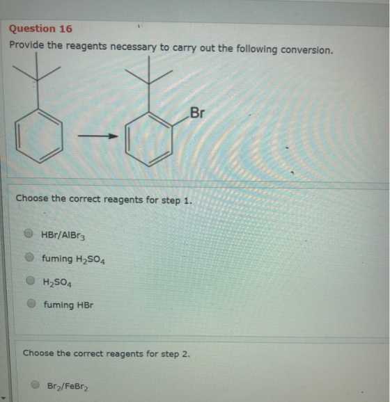 Question 16 Provide the reagents necessary to carry out the following conversion. Choose the correct reagents for step 1. HBr