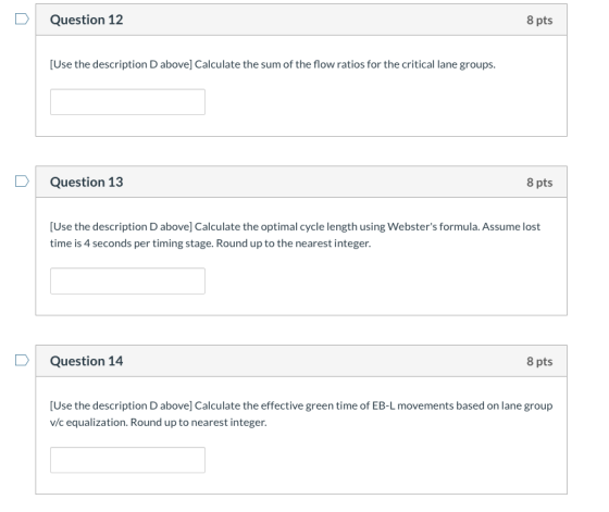 Question 12 8 pts [Use the description D above] Calculate the sum of the flow ratios for the critical lane groups. Question 1