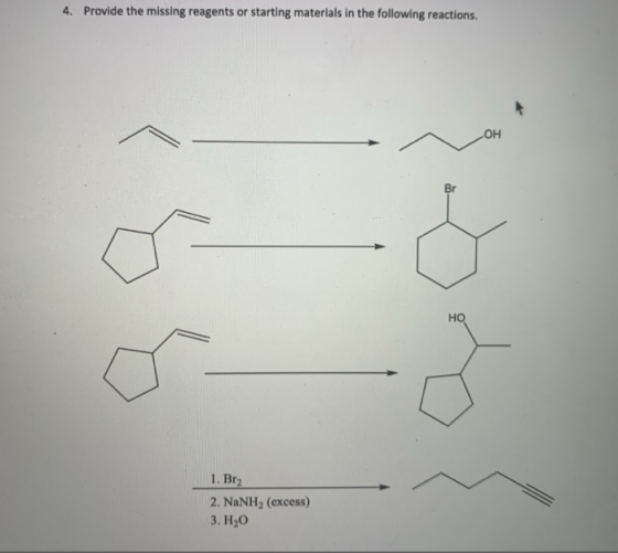 4. Provide the missing reagents or starting materials in the following reactions. OH Br HO 1. Br2 2, NaNH (excess) 3. H2O