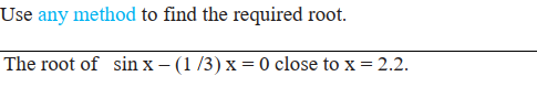 Use any method to find the required root. The root of sin x-(1/3) x = 0 close to x = 2.2.