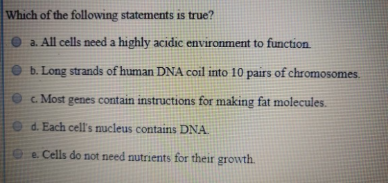 Which of the following statements is true? 1 a. All cells need a highly acidic environment to function b. Long strands of hum