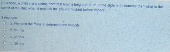 On a slide, a child starts sliding from rest from a height of 30 m. If the slide is frictionless then what is the speed of th
