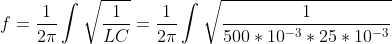f=\frac{1}{2\pi }\int \sqrt{\frac{1}{LC}}=\frac{1}{2\pi }\int \sqrt{\frac{1}{500*10^{-3}*25*10^{-3}}}