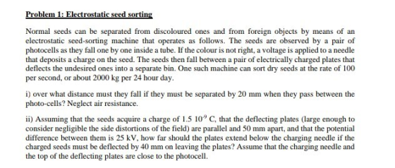 Problem 1: Electrostatic seed sorting Normal seeds can be separated from discoloured ones and from foreign objects by means o