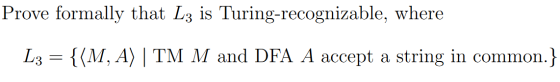 Prove formally that L3 is Turing-recognizable, where L3 = {(M, A) | TM M and DFA A accept a string in common.}