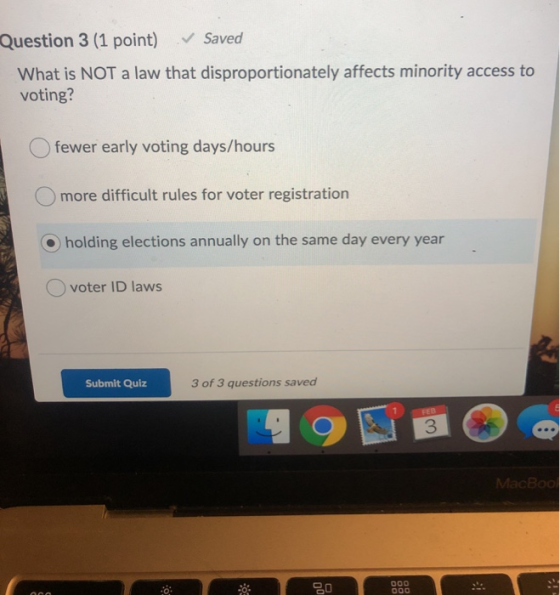 Question 3 (1 point) ✓ Saved What is NOT a law that disproportionately affects minority access to voting? fewer early voting