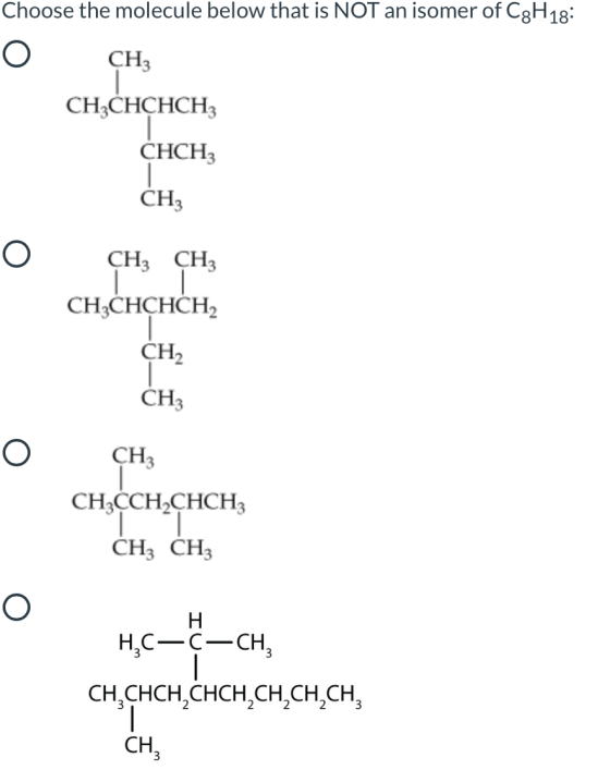 Choose the molecule below that is NOT an isomer of C3H18: O СН3 CH3CHCHCH CHCH3 СН3 O CH3 CH3 CH3CHCHCH CH | CH3 O CH3 CH3CCH