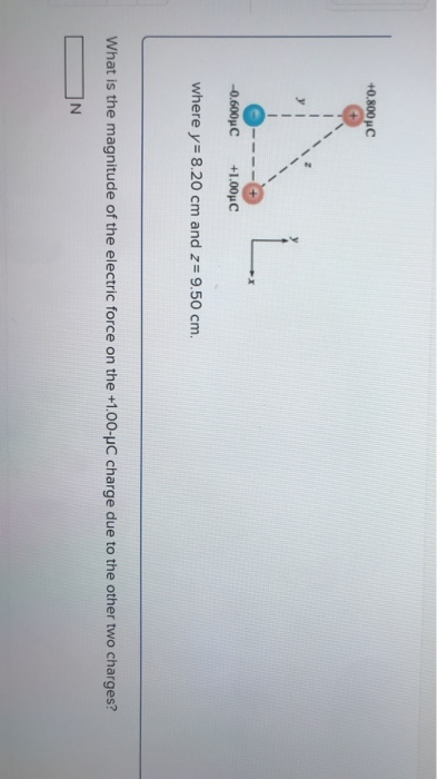 +0.800 C -0.600C +1.00 C where y= 8.20 cm and z= 9.50 cm. What is the magnitude of the electric force on the +1.00-C charge d
