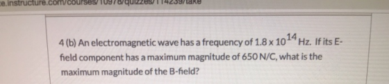 instructure.com/Courses troquizzes/114239/tare 4(b) An electromagnetic wave has a frequency of 1.8 x 1024 Hz. If its E- field