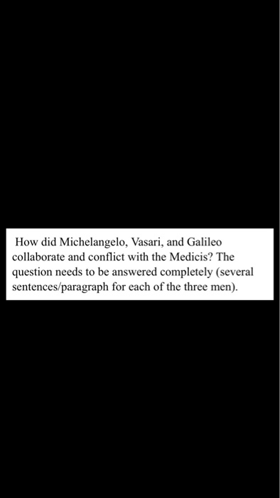 How did Michelangelo, Vasari, and Galileo collaborate and conflict with the Medicis? The question needs to be answered completely (several sentences/paragraph for each of the three men).