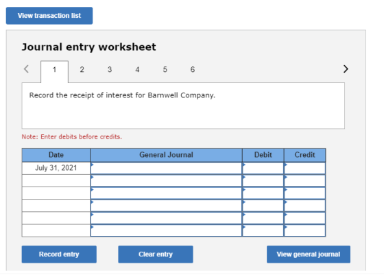 View transaction list Journal entry worksheet 2 3 4 5 6 Record the receipt of interest for Barnwell Company Note: Enter debit