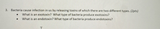 3. Bacteria cause infection in us by releasing toxins of which there are two different types. (2pts) • What is an exotoxin? W
