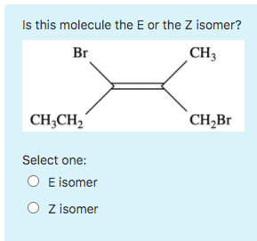 Is this molecule the E or the Z isomer? Br CH3 CH3CH2 CH Br Select one: E isomer O Z isomer