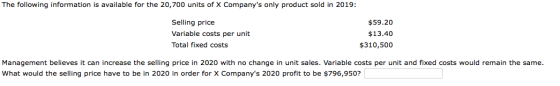 The following information is available for the 20,700 units of X Companys only product sold in 2019: Selling price Variable