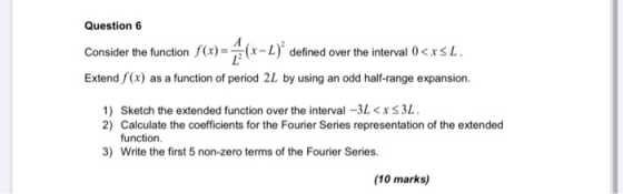 Question 6 Consider the function defined over the interval 0<x<L. Extend f(x) as a function of period 2L by using an odd half