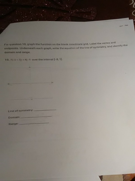 For question 10, graph the function on the blank coordinate grid. Label the vertex an endpoints. Underneath each graph, write the equation of the line of symmetry, domain and range and identify the 10. 3+4-5 over the interval [-8, 11. Line of symmetry: Domairn Range