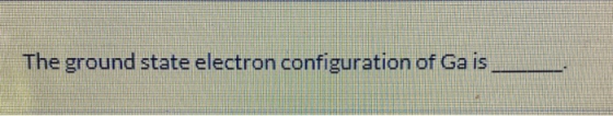 The ground state electron configuration of Ga is