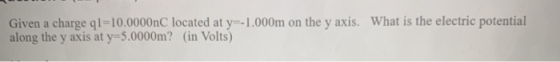 Given a charge ql=10.0000nC located at y=-1.000m on the y axis. What is the electric potential along the y axis at y=5.0000m?