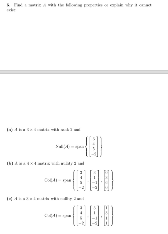5. Find a matrix A with the following properties or explain why it cannot exist: (a) A is a 3 x 4 matrix with rank 2 and 3 Nu