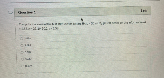 Question 1 1 pts Compute the value of the test statistic for testing Ho: -30 vs. H: > 30, based on the information -2.53, n-3