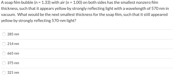 A soap film bubble (n = 1.33) with air (n = 1.00) on both sides has the smallest nonzero film thickness, such that it appears