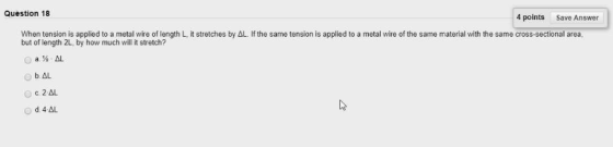 Question 18 4 points Save Answer When tension is applied to a metal wire of length L, it stretches by AL. If the same tension is applied to a metal wire of the same material with the same cross-sectional area but of length 2L, by how much will it stretch? b AL