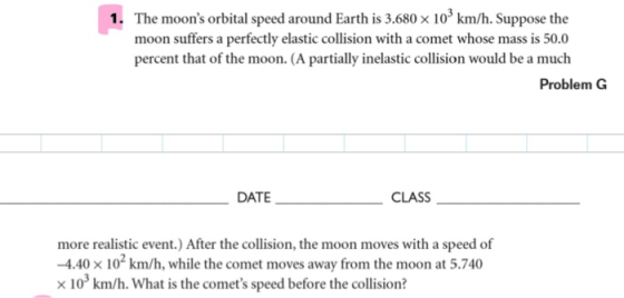 1. The moons orbital speed around Earth is 3.680 x 109 km/h. Suppose the moon suffers a perfectly elastic collision with a c