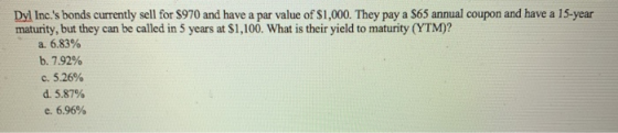 Dyl Inc.s bonds currently sell for $970 and have a par value of $1,000. They pay a $65 annual coupon and have a 15-year matu