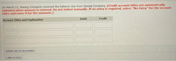 On March 12, Kwang Company received the balance due from Sensat Company. (Credit account tities are automatically indented wh