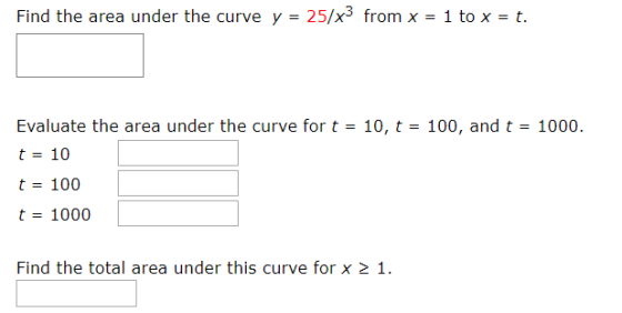 Find the area under the curve y = 25/x3 from x = 1 to x = t. Evaluate the area under the curve for t = 10, t = 100, and t = 1