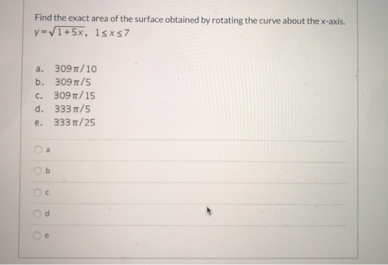 Find the exact area of the surface obtained by rotating the curve about the x-axis. y=1+5x, 1sx57 a. 309/10 b. 3097/5 c. 3097