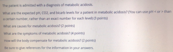 The patient is admitted with a diagnosis of metabolic acidosis. What are the expected pH, CO2, and bicarb levels for a patien