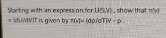 Starting with an expression for U(S.V), show that m(V) = (dU/dV)T is given by Tt(v)= (dp/dT)V-P.