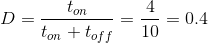 D=\frac{t_{on}}{t_{on}+t_{off}}=\frac{4}{10}=0.4