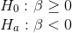 \\ H_0 : \beta \geq 0 \\ H_a: \beta < 0