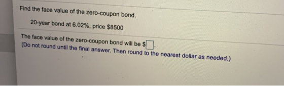 Find the face value of the zero-coupon bond. 20-year bond at 6.02%; price $8500 The face value of the zero-coupon bond will b