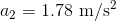 a2 = 1.78 m/s