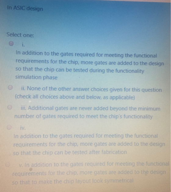 In ASIC design Select one: In addition to the gates required for meeting the functional requirements for the chip, more gates