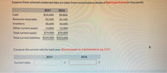 Suppose these selected condensed data are taken from recent balance sheets of Bob Evans Farms (in thousands). 2017 2016 Cash