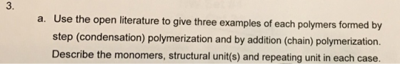 3. a. Use the open literature to give three examples of each polymers formed by step (condensation) polymerization and by add