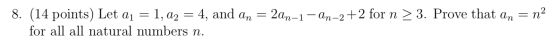 8. (14 points) Let dj = 1, a2 = 4, and an = 2an-1 - An-2+2 for n > 3. Prove that an = n2 for all all natural numbers n.