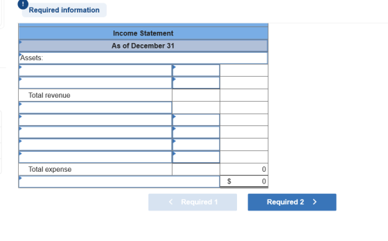Required information Income Statement As of December 31 Assets: Total revenue Total expense Required 1 Required 2 >
