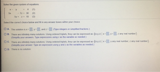 Solve the given system of equations X - y (1) 5x - 72 = 30 (2) 5y + z = 10 (3) Select the correct choice below and fill in an