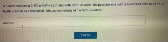 A beaker containing 0.400 g KHP was titrated with NaOH solution. The pale pink end point was reached after 16.45 mL of NaOH s