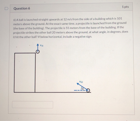 1 pts Question 6 6) A ball is launched straight upwards at 12 m/s from the side of a building which is 101 meters above the g