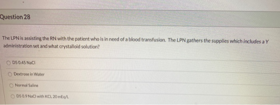 Question 28 The LPN is assisting the RN with the patient who is in need of a blood transfusion. The LPN gathers the supplies