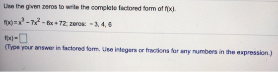 Use the given zeros to write the complete factored form of f(x). f(x) = x2 - 7x2 - 6x + 72; zeros: - 3, 4, 6 f(x)= (Type your