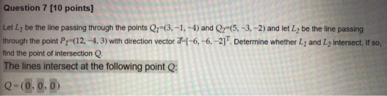 Question 7 (10 points] Let Ly be the line passing through the points Q1-(3,-1,-4) and Q2=(5,-3,-2) and let La be the line pas