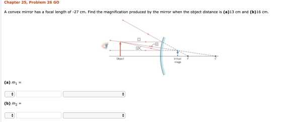 Chapter 25, Problem 26 GO A convex mirror has a focal length of -27 cm. Find the magnification produced by the mirror when th